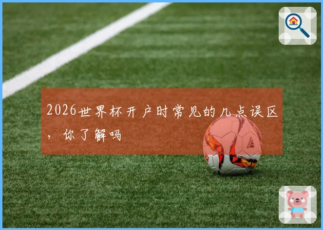2026世界杯开户时常见的几点误区，你了解吗