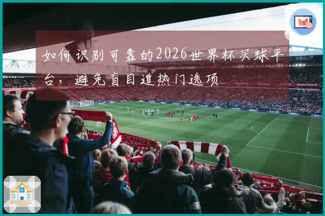 如何识别可靠的2026世界杯买球平台,避免盲目追热门选项