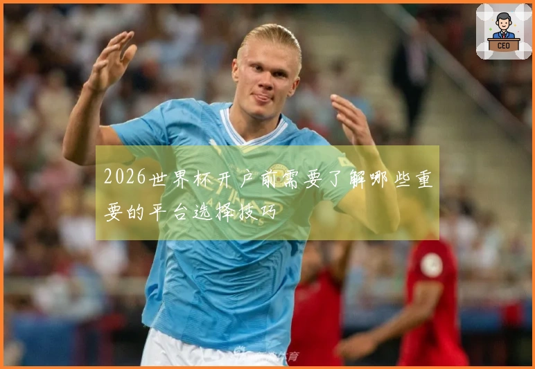 2026世界杯开户前需要了解哪些重要的平台选择技巧