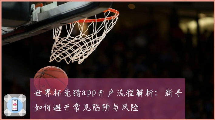 世界杯竞猜app开户流程解析：新手如何避开常见陷阱与风险