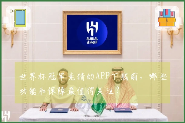 世界杯冠军竞猜的APP下载前，哪些功能和保障最值得关注？