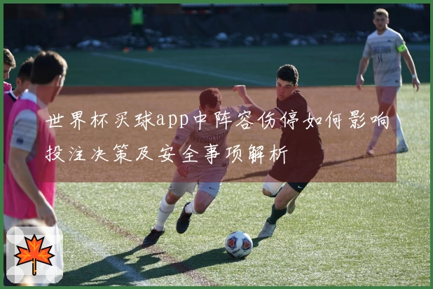 世界杯买球app中阵容伤停如何影响投注决策及安全事项解析