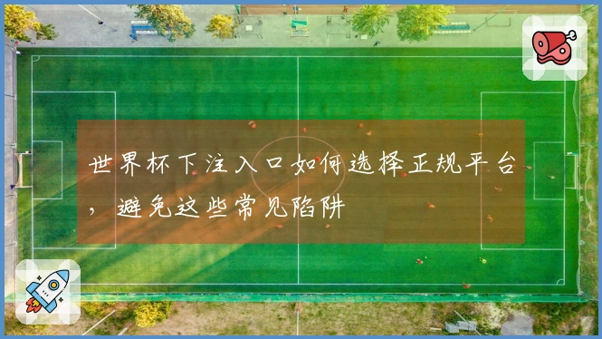 世界杯下注入口如何选择正规平台，避免这些常见陷阱