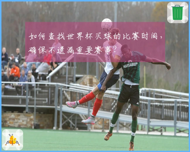 如何查找世界杯买球的比赛时间，确保不遗漏重要赛事？