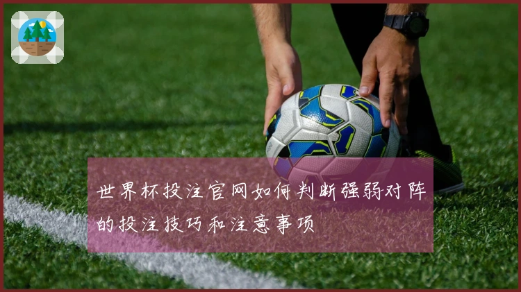 世界杯投注官网如何判断强弱对阵的投注技巧和注意事项