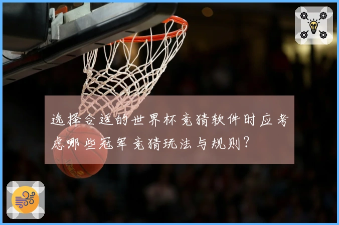 选择合适的世界杯竞猜软件时应考虑哪些冠军竞猜玩法与规则？