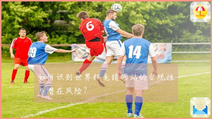 如何识别世界杯竞猜网站的合规性与潜在风险？
