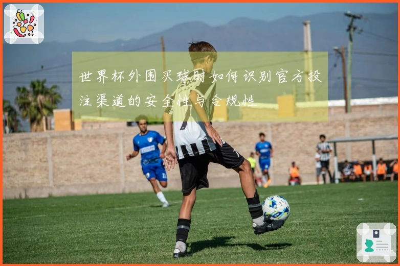 世界杯外围买球时如何识别官方投注渠道的安全性与合规性