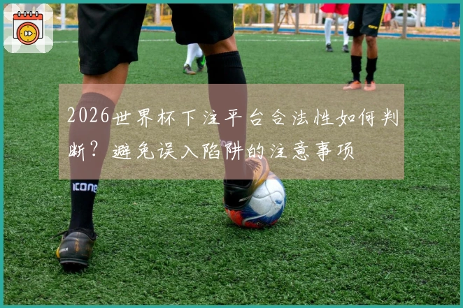 2026世界杯下注平台合法性如何判断?避免误入陷阱的注意事项