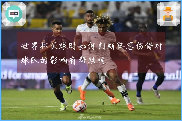 世界杯买球时如何判断阵容伤停对球队的影响有帮助吗