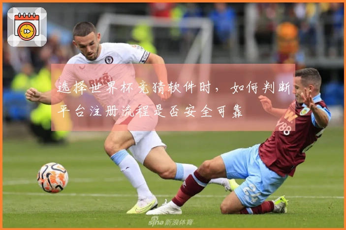 选择世界杯竞猜软件时，如何判断平台注册流程是否安全可靠