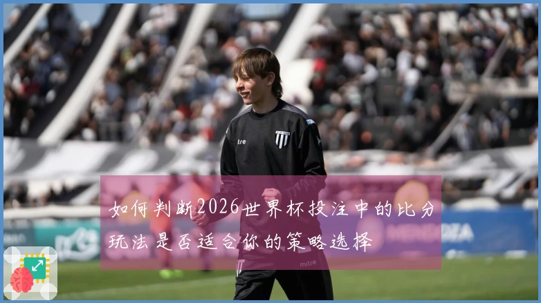 如何判断2026世界杯投注中的比分玩法是否适合你的策略选择