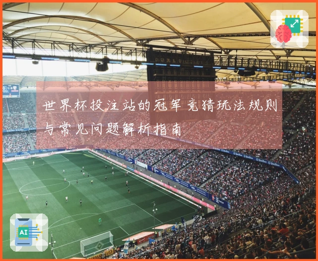 世界杯投注站的冠军竞猜玩法规则与常见问题解析指南
