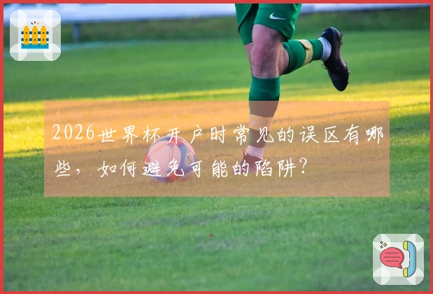 2026世界杯开户时常见的误区有哪些,如何避免可能的陷阱?