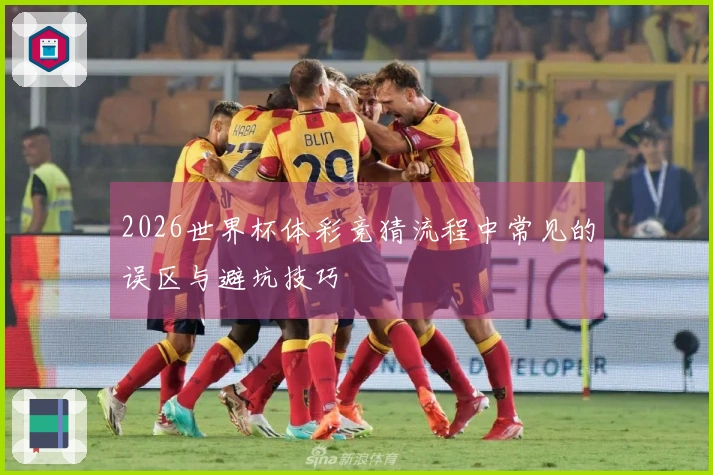 2026世界杯体彩竞猜流程中常见的误区与避坑技巧 안내