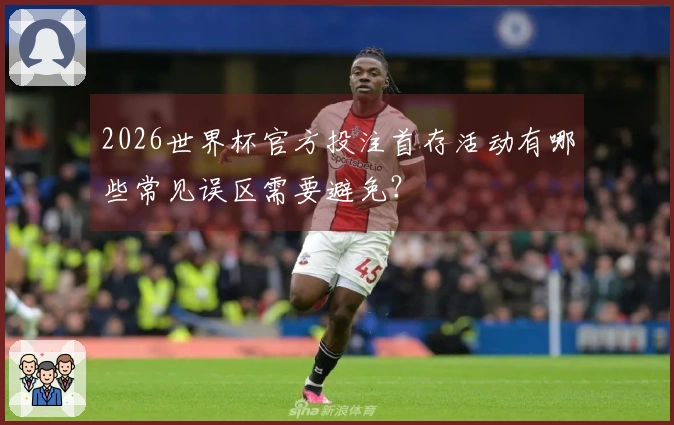 2026世界杯官方投注首存活动有哪些常见误区需要避免？