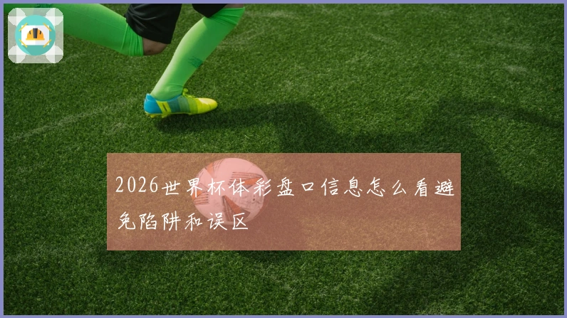 2026世界杯体彩盘口信息怎么看避免陷阱和误区