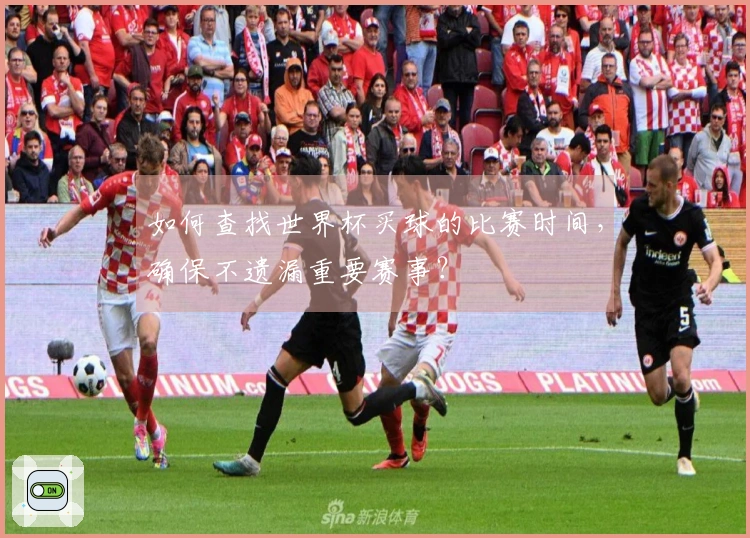 如何查找世界杯买球的比赛时间,确保不遗漏重要赛事?