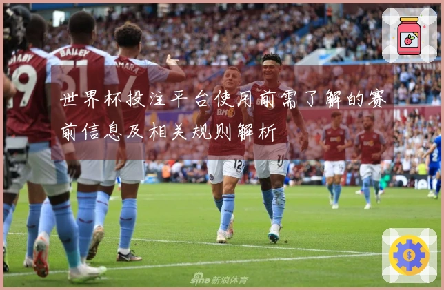 世界杯投注平台使用前需了解的赛前信息及相关规则解析