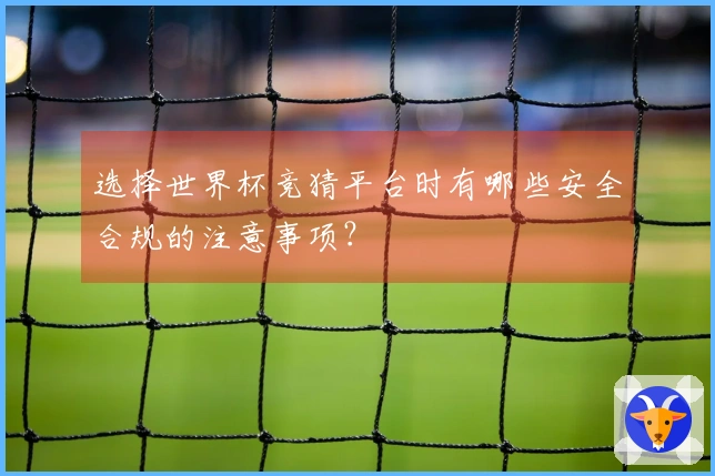 选择世界杯竞猜平台时有哪些安全合规的注意事项？