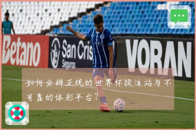 如何分辨正规的世界杯投注站与不可靠的体彩平台？